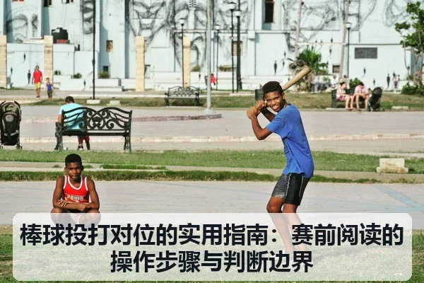 棒球投打对位的实用指南：赛前阅读的操作步骤与判断边界